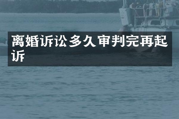 离婚诉讼多久审判完再起诉