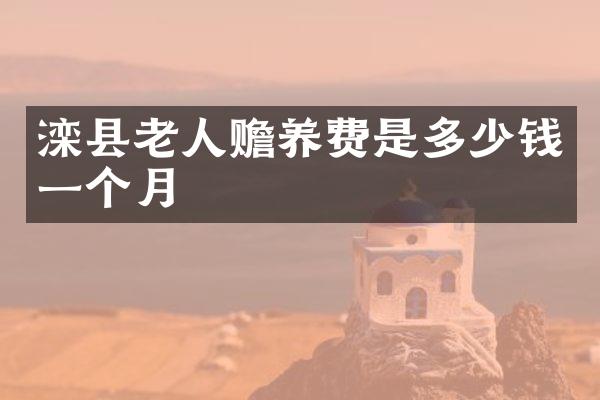 滦县老人赡养费是多少钱一个月