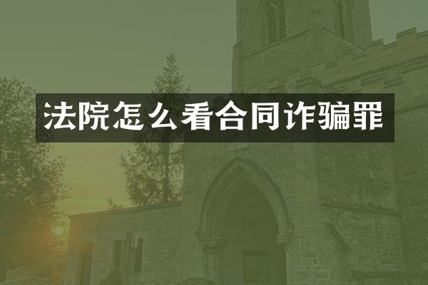 法院怎么看合同诈骗罪