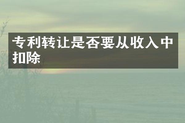 专利转让是否要从收入中扣除