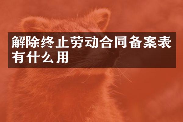 解除终止劳动合同备案表有什么用