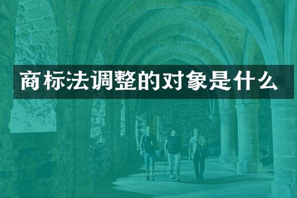 商标法调整的对象是什么