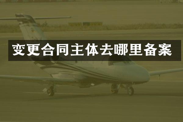 变更合同主体去哪里备案