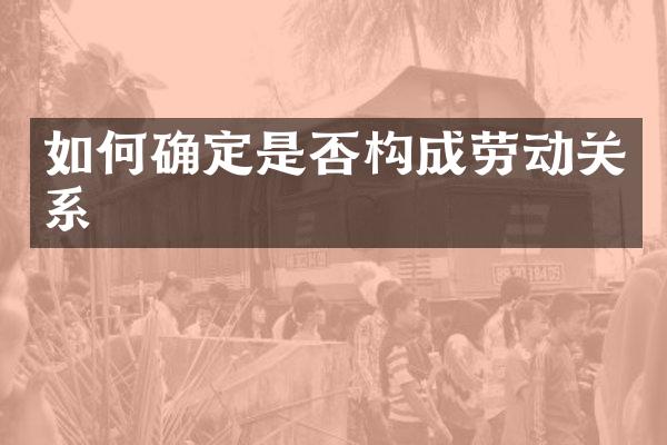 如何确定是否构成劳动关系
