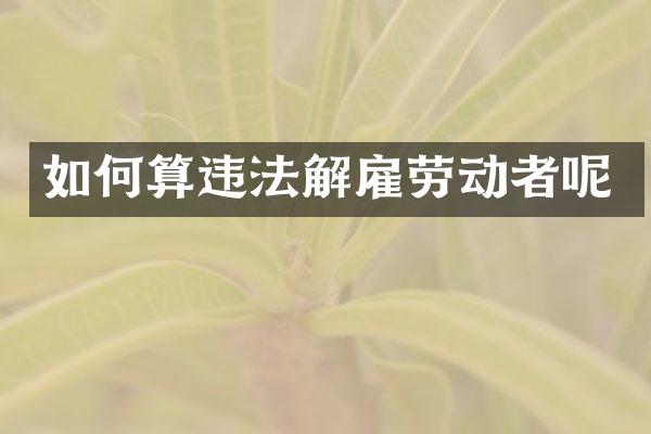 如何算违法解雇劳动者呢