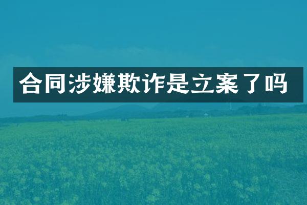 合同涉嫌欺诈是立案了吗