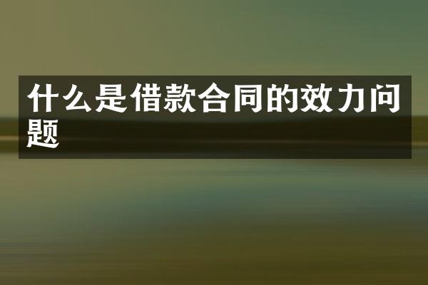 什么是借款合同的效力问题
