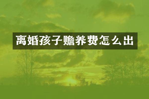 离婚孩子赡养费怎么出