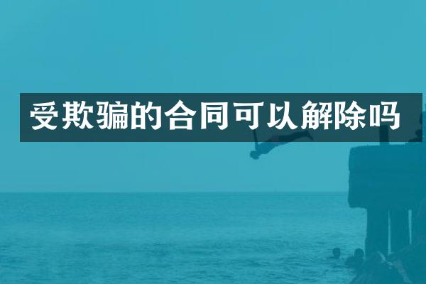 受欺骗的合同可以解除吗