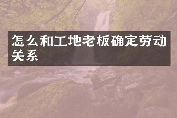 怎么和工地老板确定劳动关系