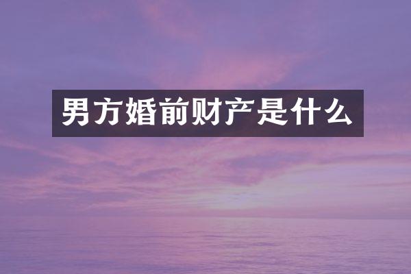 男方婚前财产是什么