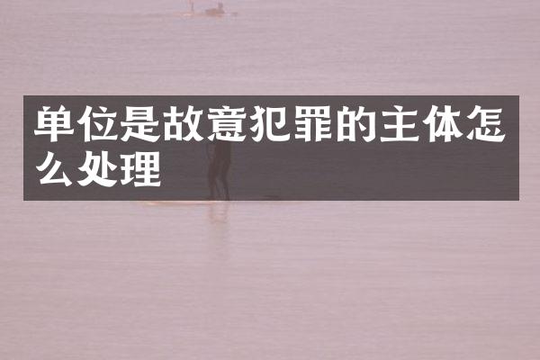 单位是故意犯罪的主体怎么处理