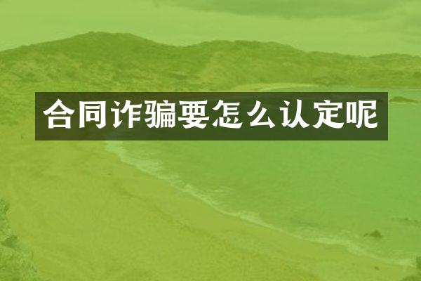 合同诈骗要怎么认定呢