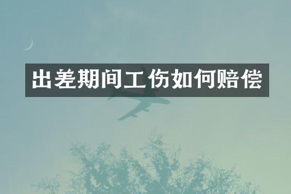 出差期间工伤如何赔偿