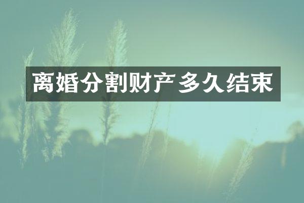 离婚分割财产多久结束
