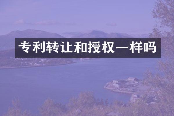 专利转让和授权一样吗