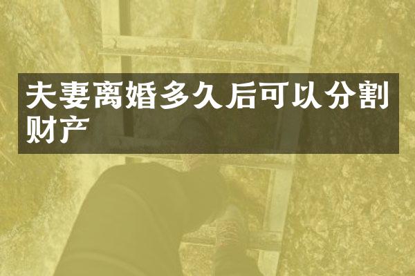 夫妻离婚多久后可以分割财产