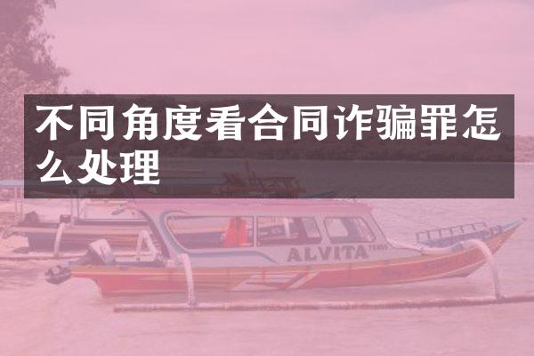 不同角度看合同诈骗罪怎么处理