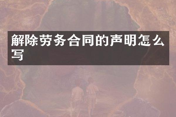 解除劳务合同的声明怎么写