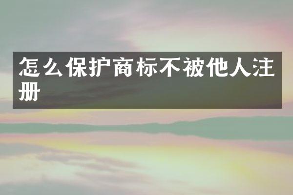 怎么保护商标不被他人注册