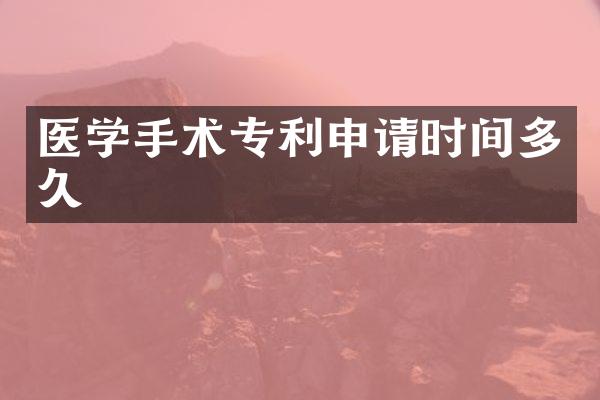 医学手术专利申请时间多久
