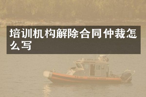 培训机构解除合同仲裁怎么写