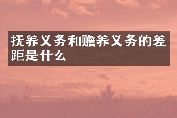 抚养义务和赡养义务的差距是什么