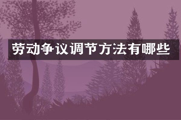 劳动争议调节方法有哪些