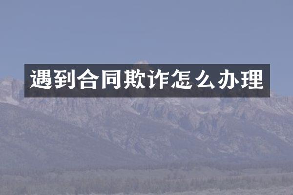 遇到合同欺诈怎么办理