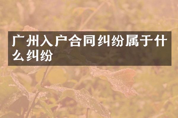 广州入户合同纠纷属于什么纠纷