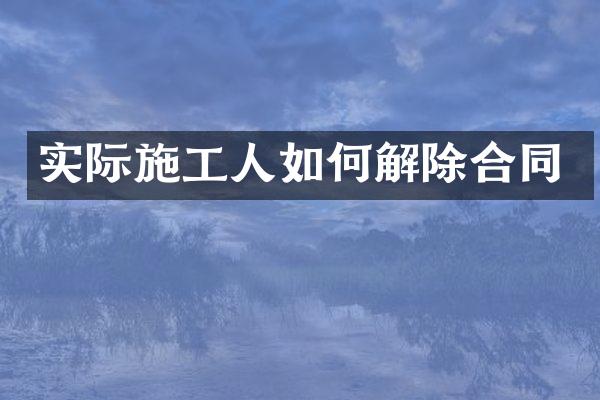 实际施工人如何解除合同