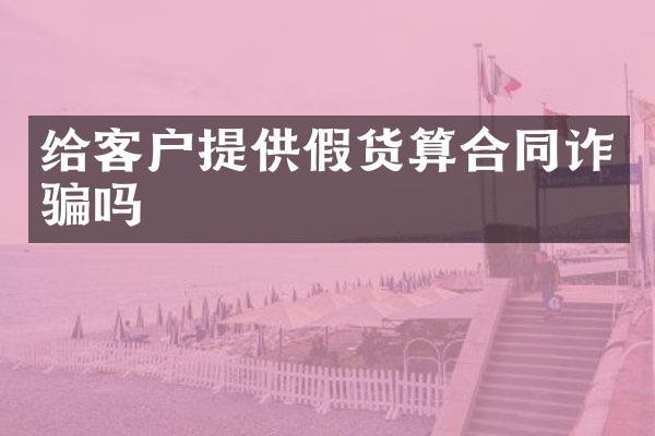 给客户提供假货算合同诈骗吗