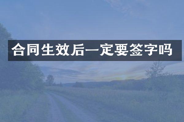 合同生效后一定要签字吗