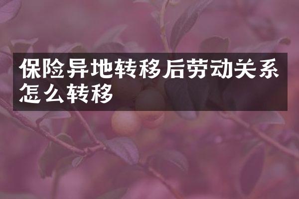 保险异地转移后劳动关系怎么转移