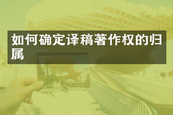 如何确定译稿著作权的归属