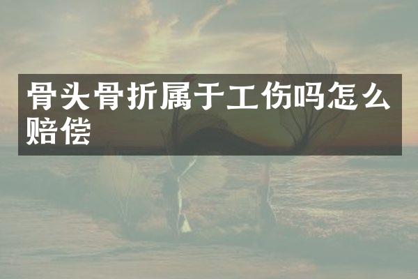 骨头骨折属于工伤吗怎么赔偿