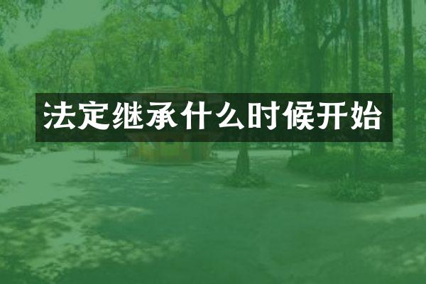 法定继承什么时候开始
