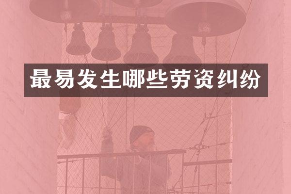 最易发生哪些劳资纠纷