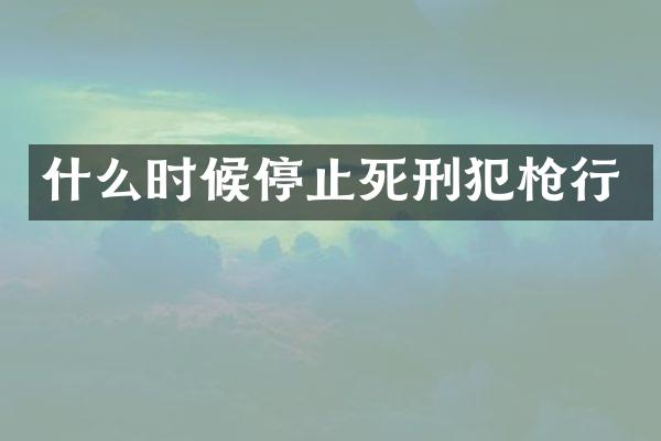 什么时候停止死刑犯行