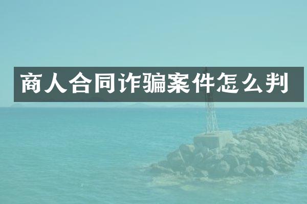 商人合同诈骗案件怎么判