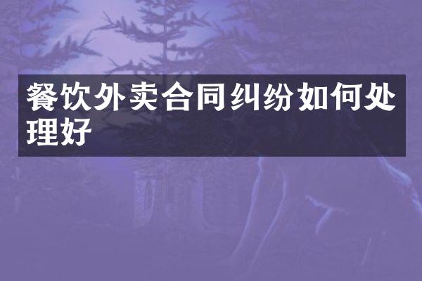餐饮外卖合同纠纷如何处理好