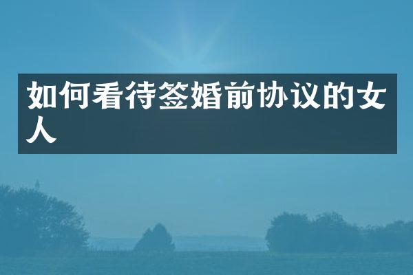 如何看待签婚前协议的女人
