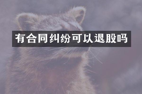 有合同纠纷可以退股吗