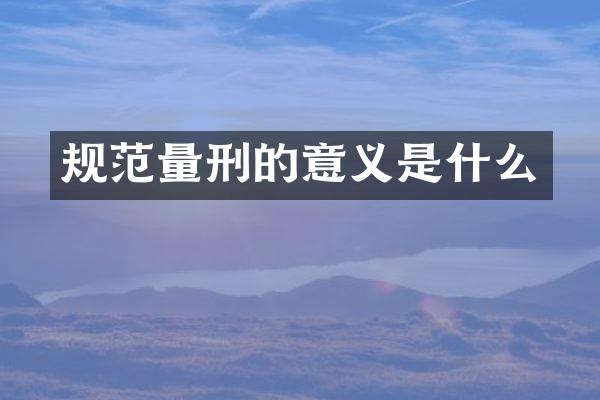 规范量刑的意义是什么