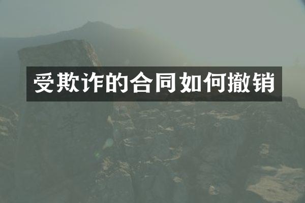 受欺诈的合同如何撤销