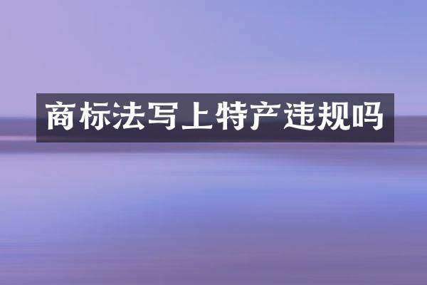 商标法写上特产违规吗