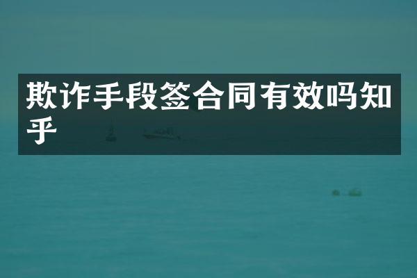 欺诈手段签合同有效吗知乎