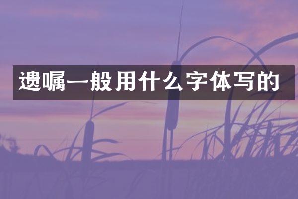 遗嘱一般用什么字体写的