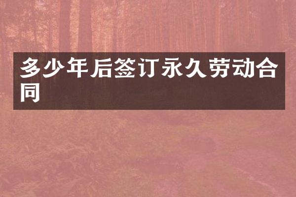 多少年后签订永久劳动合同