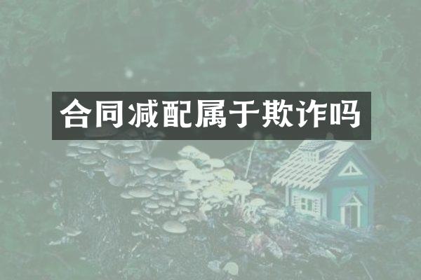 合同减配属于欺诈吗